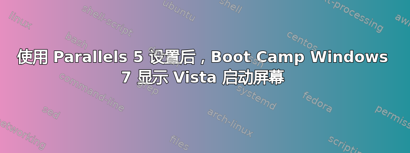 使用 Parallels 5 设置后，Boot Camp Windows 7 显示 Vista 启动屏幕