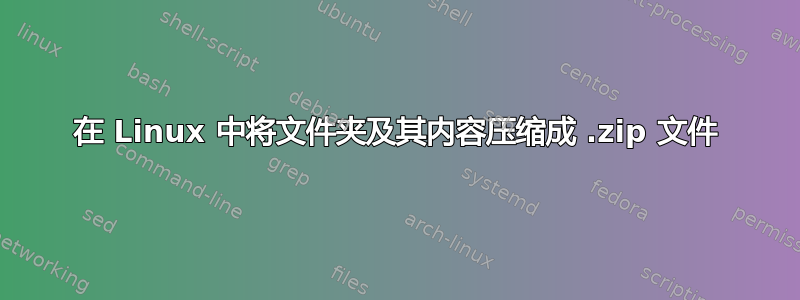 在 Linux 中将文件夹及其内容压缩成 .zip 文件