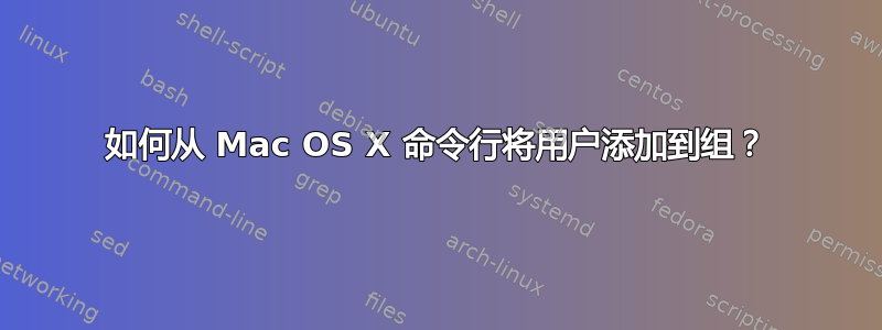 如何从 Mac OS X 命令行将用户添加到组？