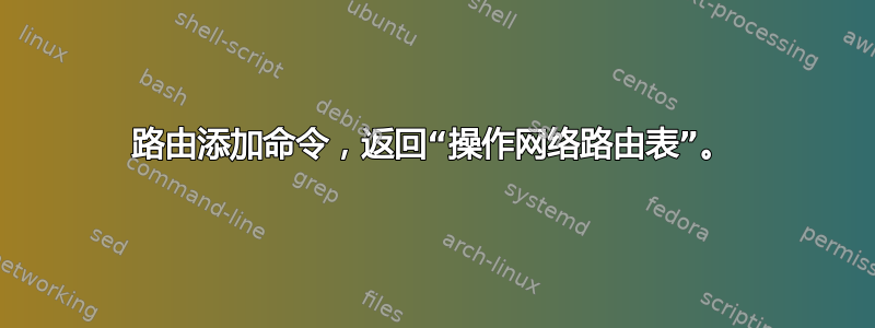 路由添加命令，返回“操作网络路由表”。