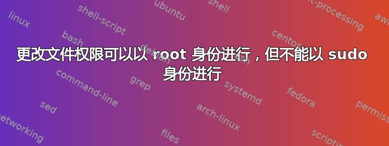 更改文件权限可以以 root 身份进行，但不能以 sudo 身份进行