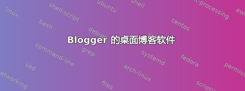 Blogger 的桌面博客软件