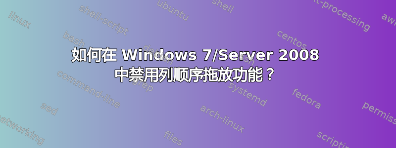 如何在 Windows 7/Server 2008 中禁用列顺序拖放功能？