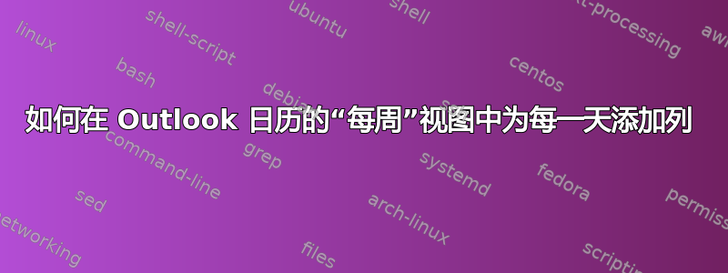 如何在 Outlook 日历的“每周”视图中为每一天添加列