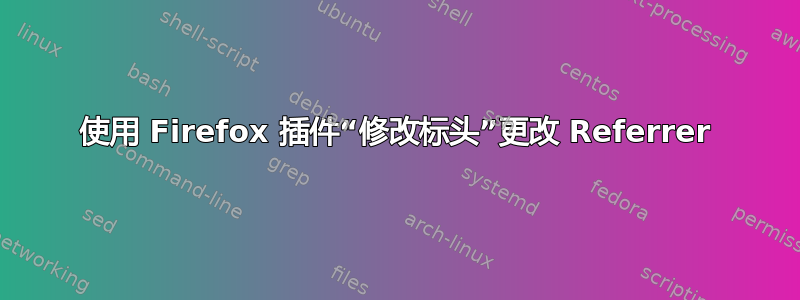 使用 Firefox 插件“修改标头”更改 Referrer