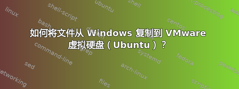 如何将文件从 Windows 复制到 VMware 虚拟硬盘（Ubuntu）？