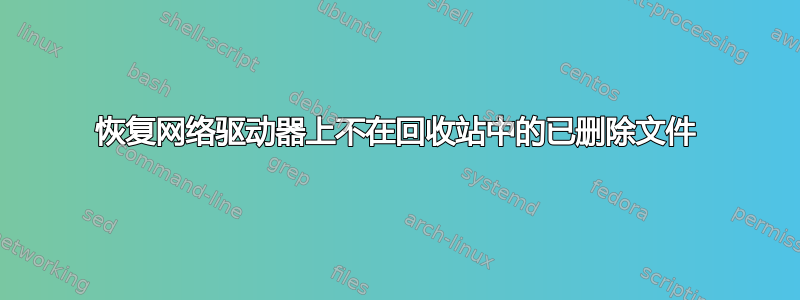 恢复网络驱动器上不在回收站中的已删除文件