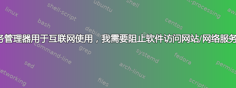 任务管理器用于互联网使用，我需要阻止软件访问网站/网络服务器