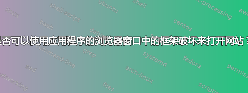 是否可以使用应用程序的浏览器窗口中的框架破坏来打开网站？