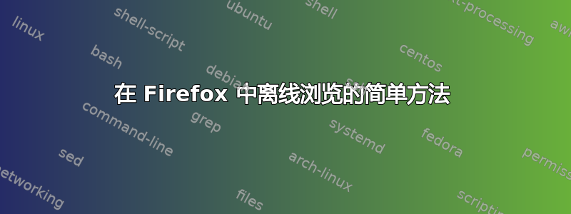 在 Firefox 中离线浏览的简单方法