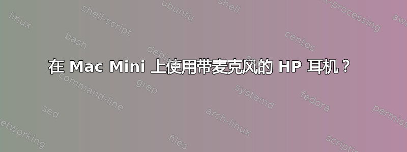 在 Mac Mini 上使用带麦克风的 HP 耳机？