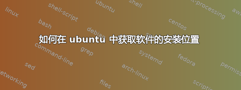 如何在 ubuntu 中获取软件的安装位置