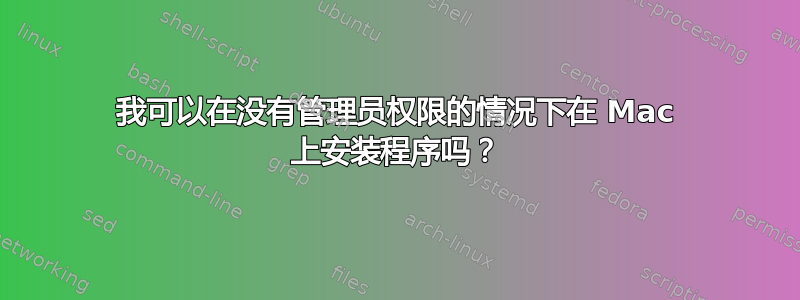 我可以在没有管理员权限的情况下在 Mac 上安装程序吗？