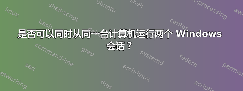 是否可以同时从同一台计算机运行两个 Windows 会话？