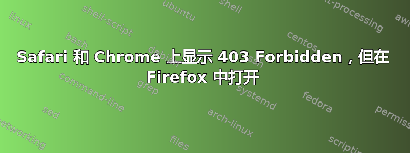 Safari 和 Chrome 上显示 403 Forbidden，但在 Firefox 中打开