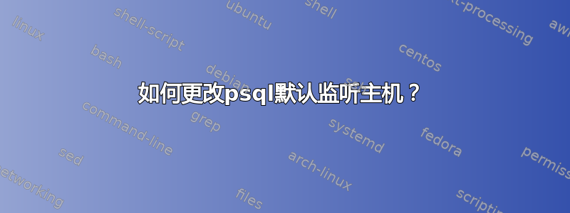 如何更改psql默认监听主机？