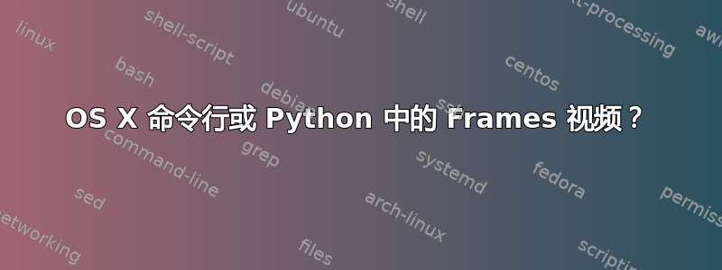 OS X 命令行或 Python 中的 Frames 视频？