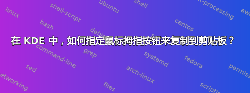 在 KDE 中，如何指定鼠标拇指按钮来复制到剪贴板？