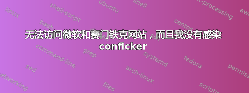 无法访问微软和赛门铁克网站，而且我没有感染 conficker