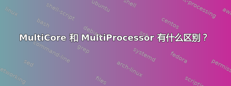 MultiCore 和 MultiProcessor 有什么区别？