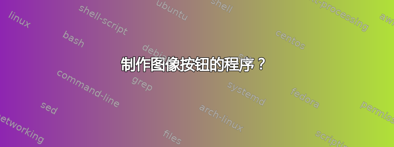 制作图像按钮的程序？