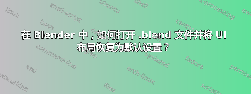 在 Blender 中，如何打开 .blend 文件并将 UI 布局恢复为默认设置？