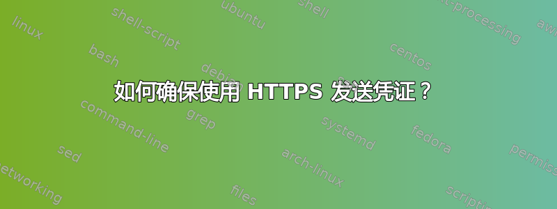 如何确保使用 HTTPS 发送凭证？