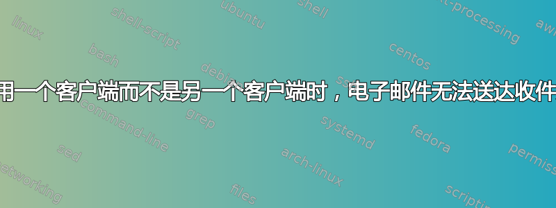 使用一个客户端而不是另一个客户端时，电子邮件无法送达收件人