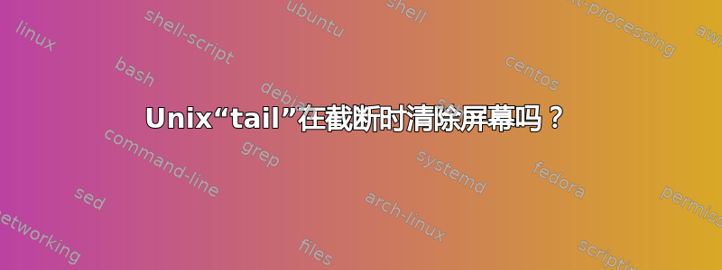 Unix“tail”在截断时清除屏幕吗？