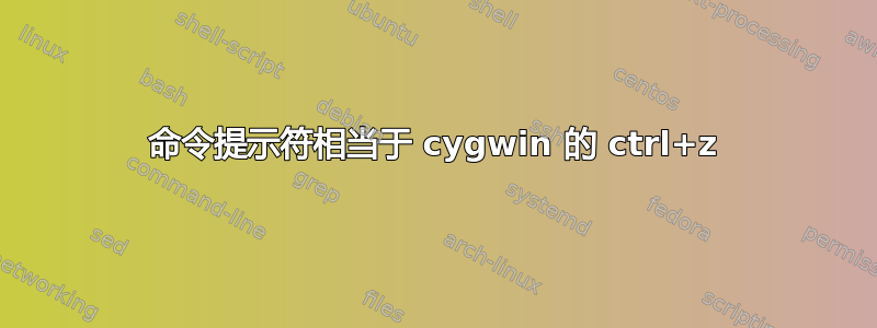 命令提示符相当于 cygwin 的 ctrl+z