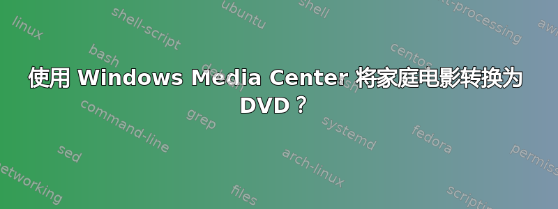 使用 Windows Media Center 将家庭电影转换为 DVD？