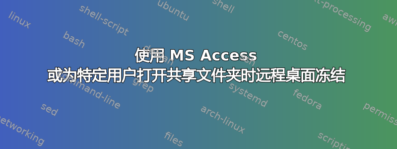 使用 MS Access 或为特定用户打开共享文件夹时远程桌面冻结