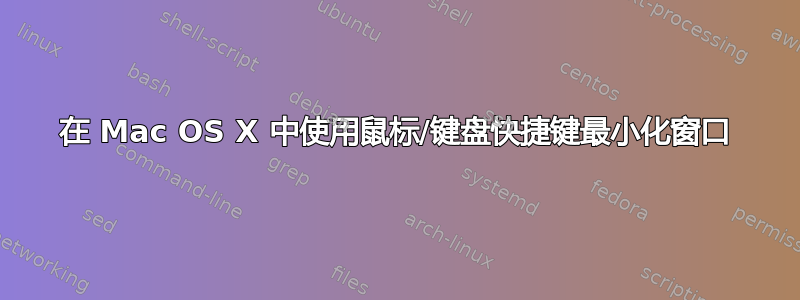 在 Mac OS X 中使用鼠标/键盘快捷键最小化窗口