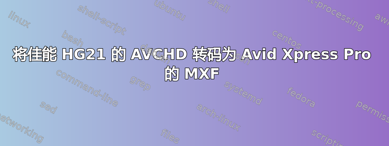 将佳能 HG21 的 AVCHD 转码为 Avid Xpress Pro 的 MXF