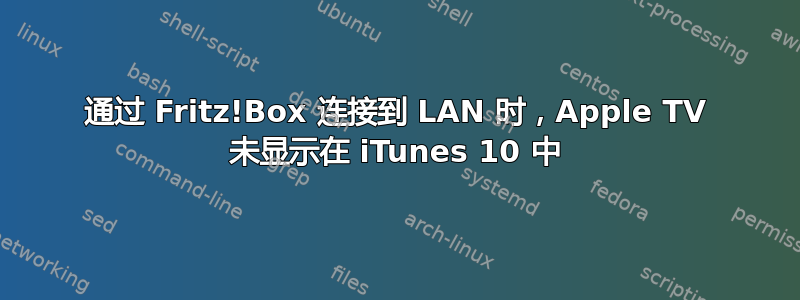 通过 Fritz!Box 连接到 LAN 时，Apple TV 未显示在 iTunes 10 中