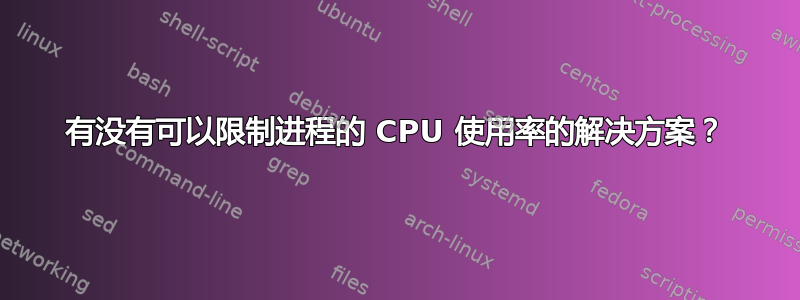 有没有可以限制进程的 CPU 使用率的解决方案？