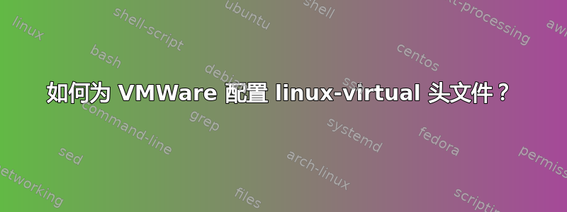 如何为 VMWare 配置 linux-virtual 头文件？