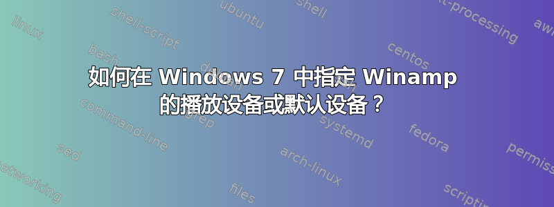 如何在 Windows 7 中指定 Winamp 的播放设备或默认设备？