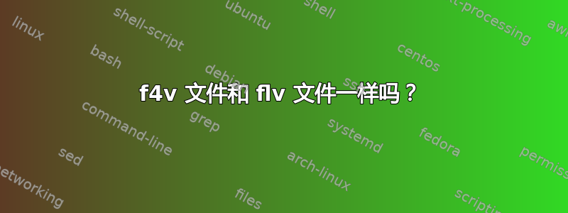 f4v 文件和 flv 文件一样吗？