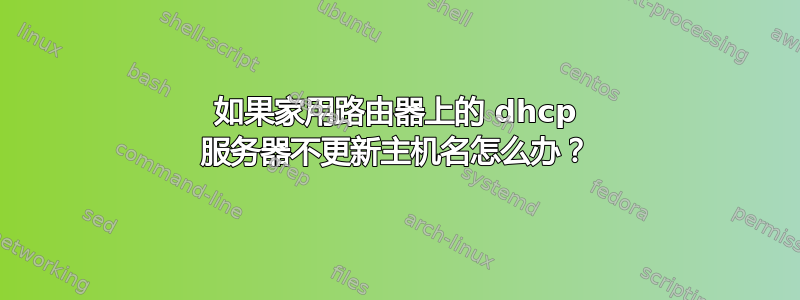 如果家用路由器上的 dhcp 服务器不更新主机名怎么办？