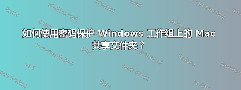 如何使用密码保护 Windows 工作组上的 Mac 共享文件夹？