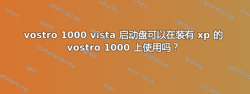 vostro 1000 vista 启动盘可以在装有 xp 的 vostro 1000 上使用吗？