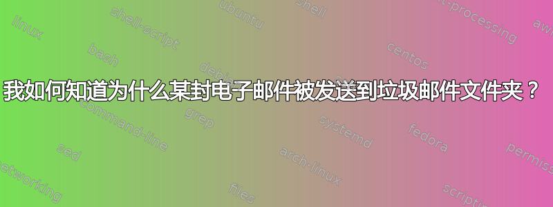 我如何知道为什么某封电子邮件被发送到垃圾邮件文件夹？