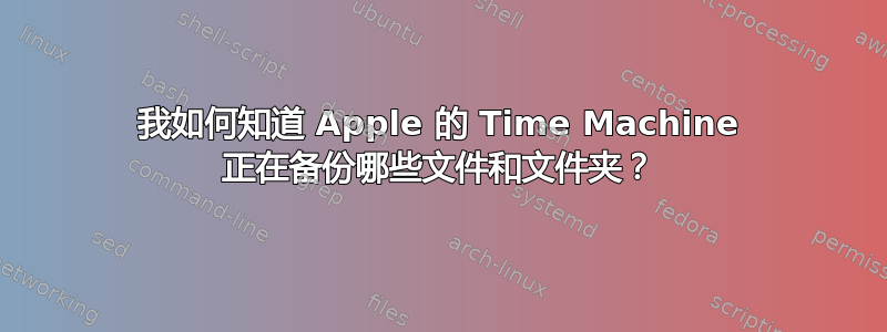 我如何知道 Apple 的 Time Machine 正在备份哪些文件和文件夹？