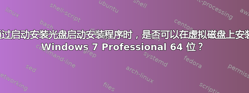 通过启动安装光盘启动安装程序时，是否可以在虚拟磁盘上安装 Windows 7 Professional 64 位？