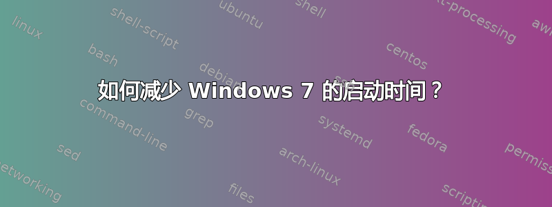 如何减少 Windows 7 的启动时间？