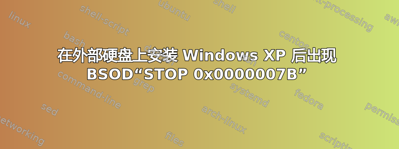 在外部硬盘上安装 Windows XP 后出现 BSOD“STOP 0x0000007B”