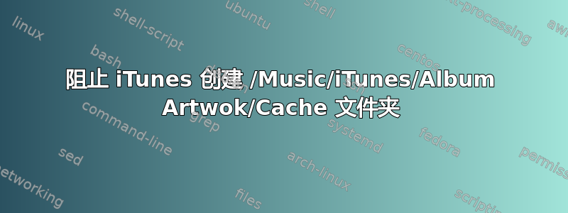 阻止 iTunes 创建 /Music/iTunes/Album Artwok/Cache 文件夹