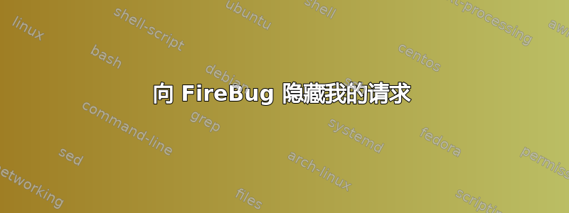 向 FireBug 隐藏我的请求