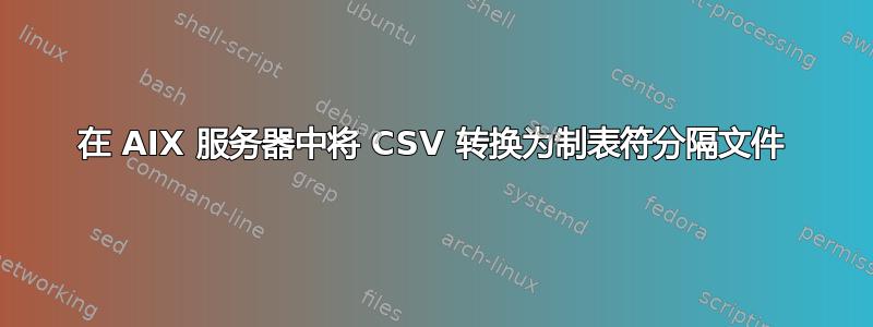 在 AIX 服务器中将 CSV 转换为制表符分隔文件